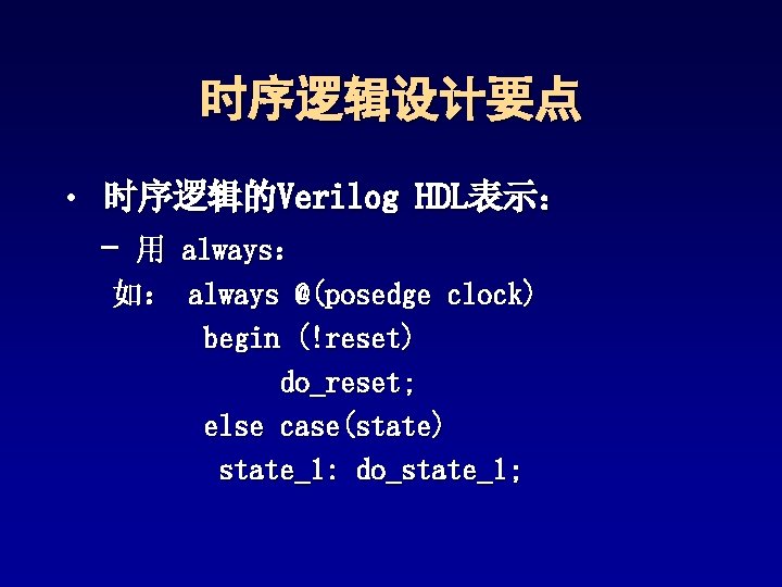 时序逻辑设计要点 • 时序逻辑的Verilog HDL表示: - 用 always: 如: always @(posedge clock) begin (!reset) do_reset; 时序逻辑设计要点 • 时序逻辑的Verilog HDL表示: - 用 always: 如: always @(posedge clock) begin (!reset) do_reset;