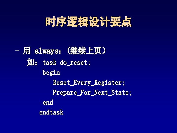 时序逻辑设计要点 - 用 always:(继续上页) 如:task do_reset; begin Reset_Every_Register; Prepare_For_Next_State; endtask 时序逻辑设计要点 - 用 always:(继续上页) 如:task do_reset; begin Reset_Every_Register; Prepare_For_Next_State; endtask