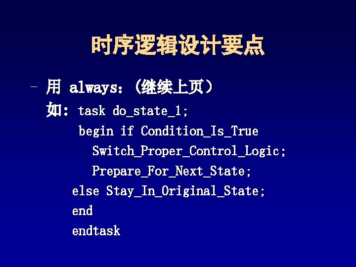 时序逻辑设计要点 - 用 always:(继续上页) 如: task do_state_1; begin if Condition_Is_True Switch_Proper_Control_Logic; Prepare_For_Next_State; else Stay_In_Original_State; 时序逻辑设计要点 - 用 always:(继续上页) 如: task do_state_1; begin if Condition_Is_True Switch_Proper_Control_Logic; Prepare_For_Next_State; else Stay_In_Original_State;