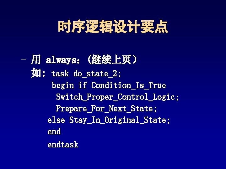 时序逻辑设计要点 - 用 always:(继续上页) 如: task do_state_2; begin if Condition_Is_True Switch_Proper_Control_Logic; Prepare_For_Next_State; else Stay_In_Original_State; 时序逻辑设计要点 - 用 always:(继续上页) 如: task do_state_2; begin if Condition_Is_True Switch_Proper_Control_Logic; Prepare_For_Next_State; else Stay_In_Original_State;