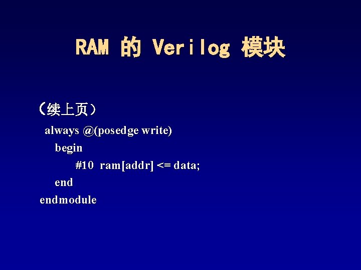 RAM 的 Verilog 模块 （续上页） always @(posedge write) begin #10 ram[addr] <= data; endmodule