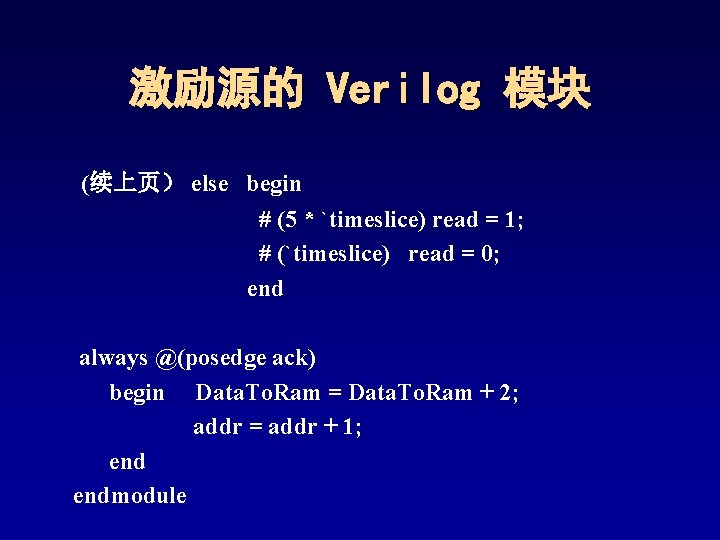 激励源的 Verilog 模块 (续上页) else begin # (5 * `timeslice) read = 1; # 激励源的 Verilog 模块 (续上页) else begin # (5 * `timeslice) read = 1; #