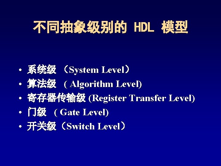 不同抽象级别的 HDL 模型 • • • 系统级 (System Level) 算法级 ( Algorithm Level) 寄存器传输级 不同抽象级别的 HDL 模型 • • • 系统级 (System Level) 算法级 ( Algorithm Level) 寄存器传输级