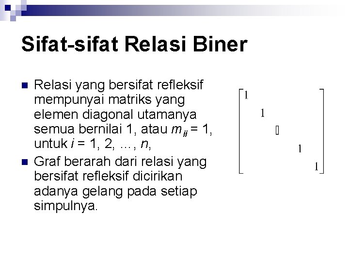 Sifat-sifat Relasi Biner n n Relasi yang bersifat refleksif mempunyai matriks yang elemen diagonal