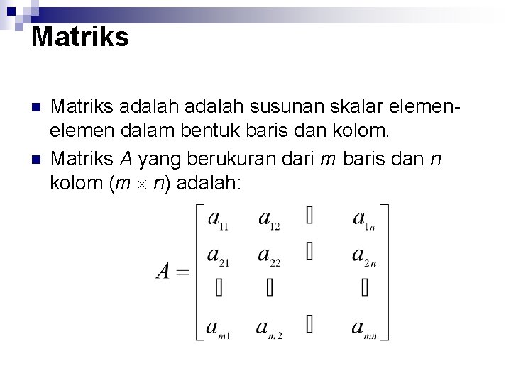 Matriks n n Matriks adalah susunan skalar elemen dalam bentuk baris dan kolom. Matriks