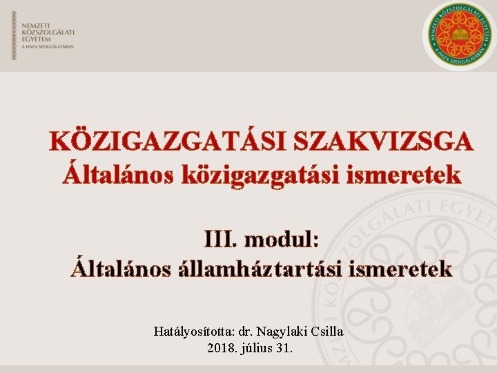 KÖZIGAZGATÁSI SZAKVIZSGA Általános közigazgatási ismeretek III. modul: Általános államháztartási ismeretek Hatályosította: dr. Nagylaki Csilla