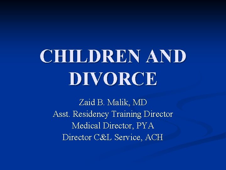 CHILDREN AND DIVORCE Zaid B. Malik, MD Asst. Residency Training Director Medical Director, PYA