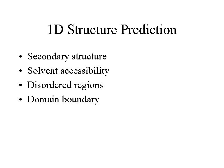 1 D Structure Prediction • • Secondary structure Solvent accessibility Disordered regions Domain boundary