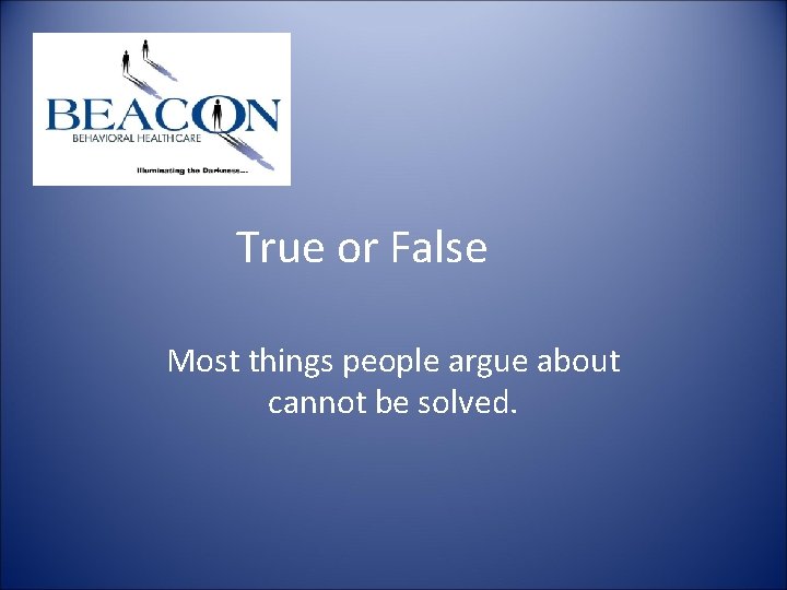 True or False Most things people argue about cannot be solved. True or False Most things people argue about cannot be solved.