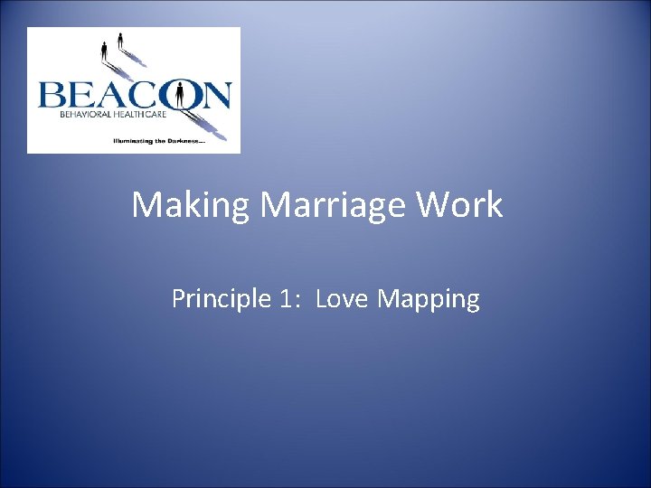 Making Marriage Work Principle 1: Love Mapping Making Marriage Work Principle 1: Love Mapping