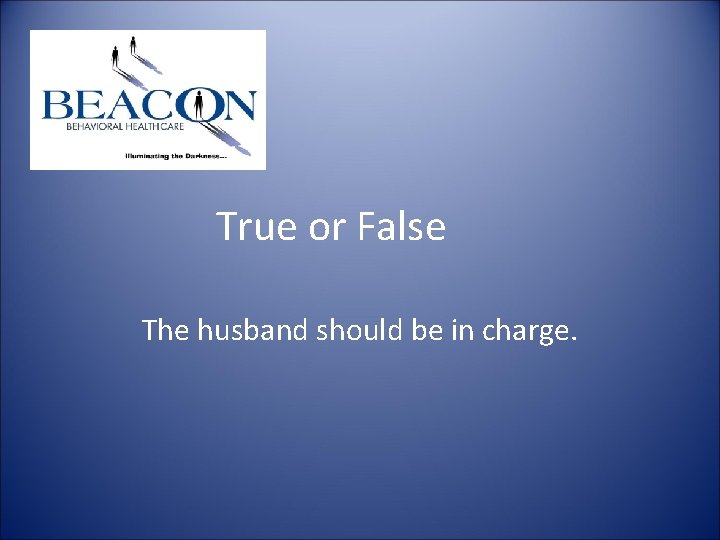 True or False The husband should be in charge. True or False The husband should be in charge.