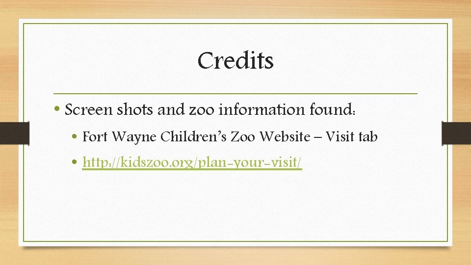 Credits • Screen shots and zoo information found: • Fort Wayne Children’s Zoo Website