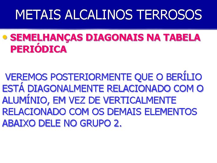 METAIS ALCALINOS TERROSOS • SEMELHANÇAS DIAGONAIS NA TABELA PERIÓDICA VEREMOS POSTERIORMENTE QUE O BERÍLIO