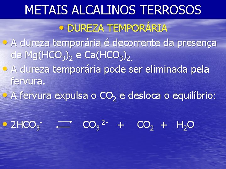 METAIS ALCALINOS TERROSOS • DUREZA TEMPORÁRIA • A dureza temporária é decorrente da presença