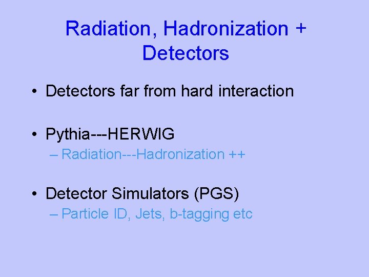 Radiation, Hadronization + Detectors • Detectors far from hard interaction • Pythia---HERWIG – Radiation---Hadronization