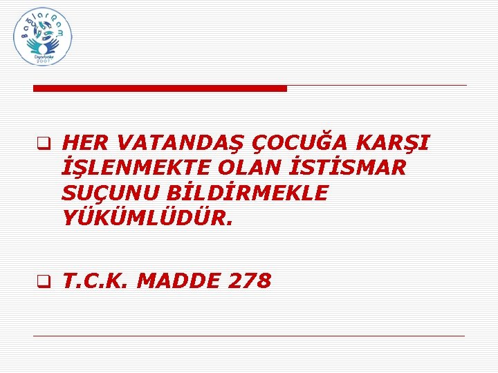 q HER VATANDAŞ ÇOCUĞA KARŞI İŞLENMEKTE OLAN İSTİSMAR SUÇUNU BİLDİRMEKLE YÜKÜMLÜDÜR. q T. C.