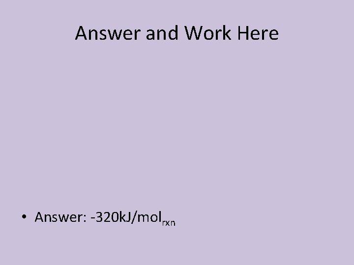 Answer and Work Here • Answer: -320 k. J/molrxn 