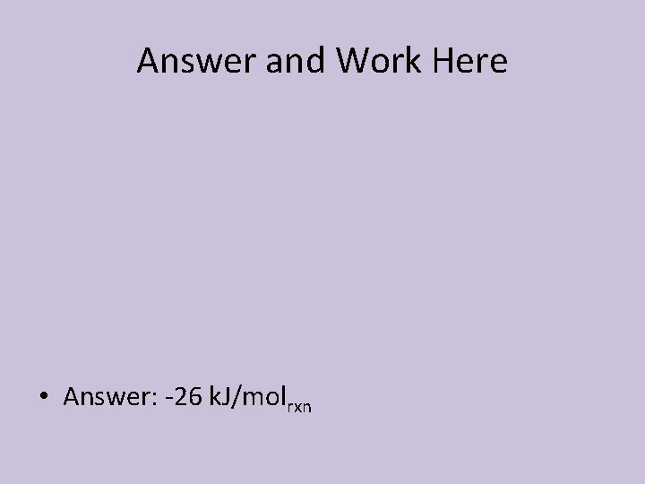 Answer and Work Here • Answer: -26 k. J/molrxn 