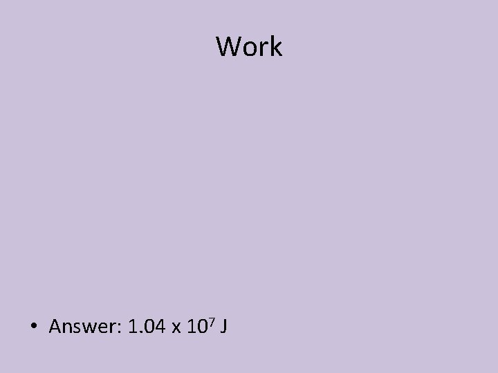 Work • Answer: 1. 04 x 107 J 