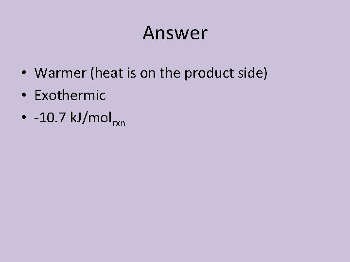 Answer • Warmer (heat is on the product side) • Exothermic • -10. 7