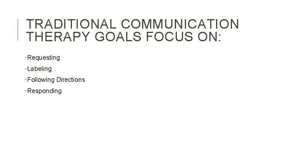 TRADITIONAL COMMUNICATION THERAPY GOALS FOCUS ON: • Requesting • Labeling • Following Directions •