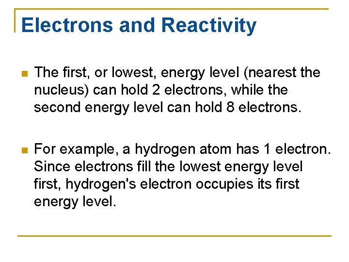 Electrons and Reactivity n The first, or lowest, energy level (nearest the nucleus) can