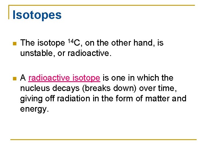 Isotopes n The isotope 14 C, on the other hand, is unstable, or radioactive.