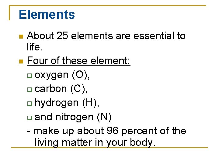 Elements About 25 elements are essential to life. n Four of these element: q