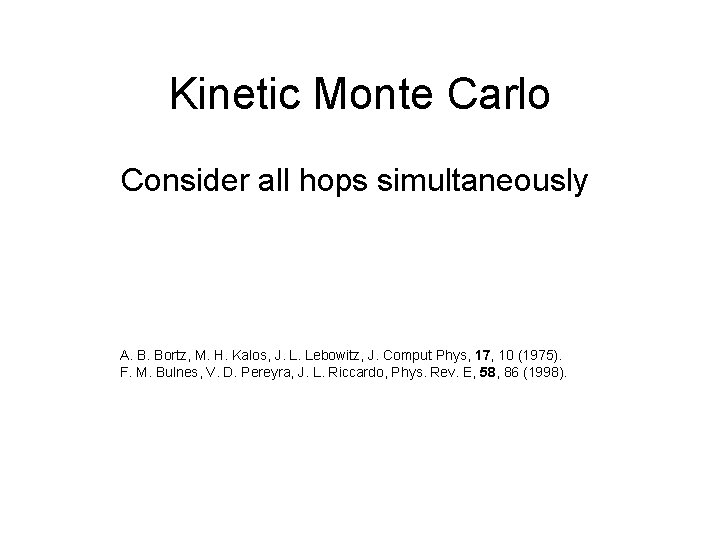 Kinetic Monte Carlo Consider all hops simultaneously A. B. Bortz, M. H. Kalos, J.