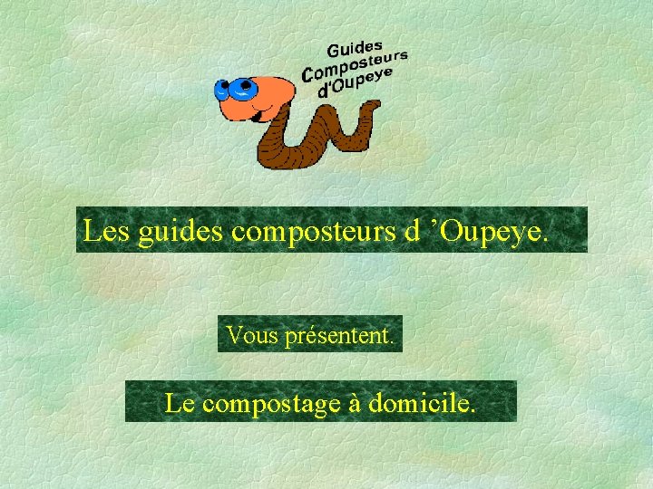 Les guides composteurs d ’Oupeye. Vous présentent. Le compostage à domicile. ………………… ……. 