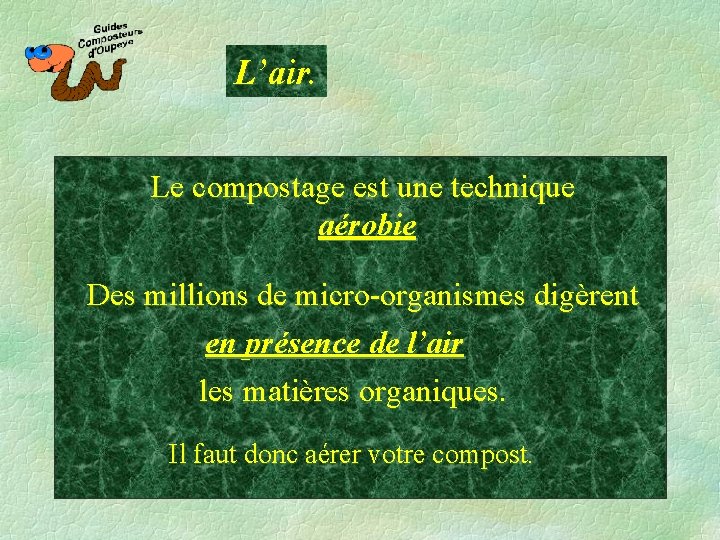 L’air. Le compostage est une technique aérobie Des millions de micro-organismes digèrent en présence