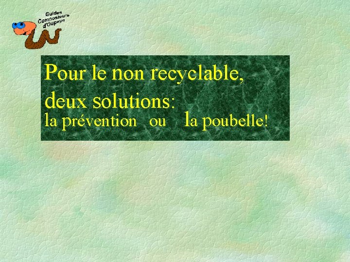 Pour le non recyclable, deux solutions: la prévention ou la poubelle! 