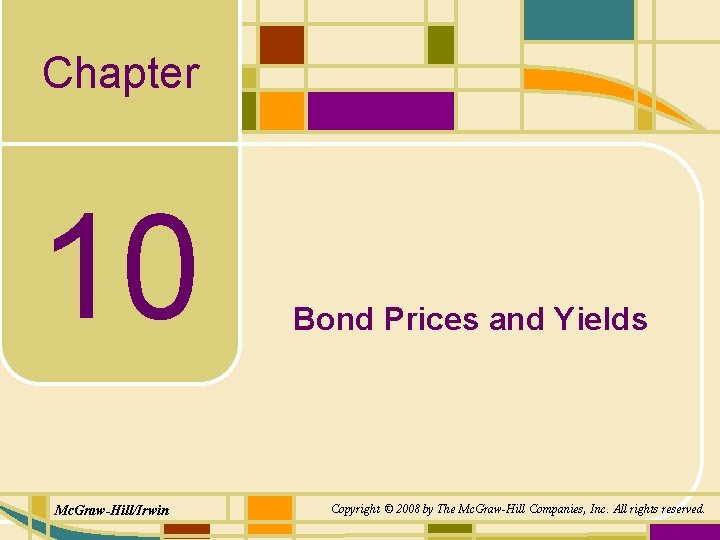 Chapter 10 Mc. Graw-Hill/Irwin Bond Prices and Yields Copyright © 2008 by The Mc.