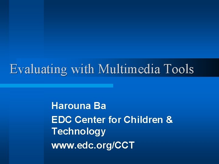 Evaluating with Multimedia Tools Harouna Ba EDC Center for Children & Technology www. edc.