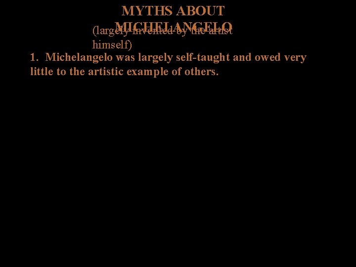 MYTHS ABOUT MICHELANGELO (largely invented by the artist himself) 1. Michelangelo was largely self-taught MYTHS ABOUT MICHELANGELO (largely invented by the artist himself) 1. Michelangelo was largely self-taught