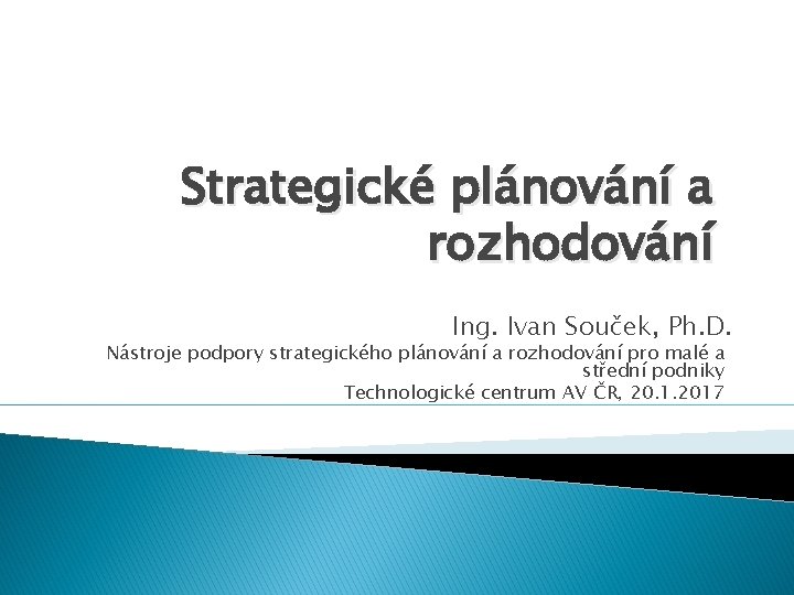 Strategické plánování a rozhodování Ing. Ivan Souček, Ph. D. Nástroje podpory strategického plánování a