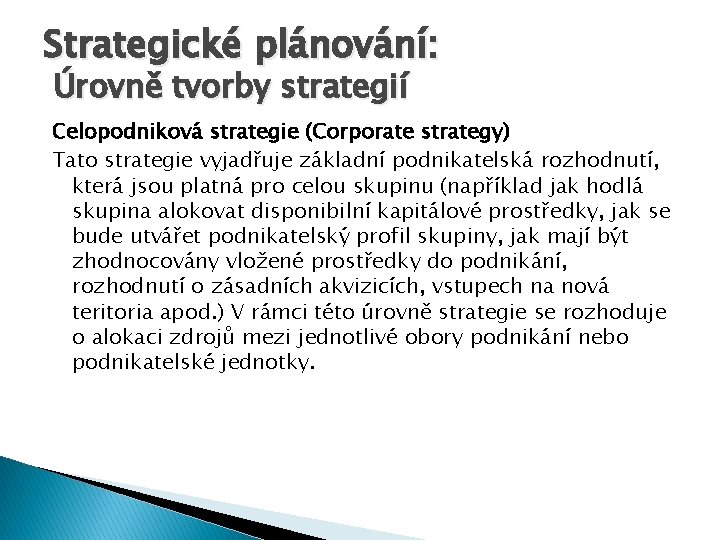 Strategické plánování: Úrovně tvorby strategií Celopodniková strategie (Corporate strategy) Tato strategie vyjadřuje základní podnikatelská