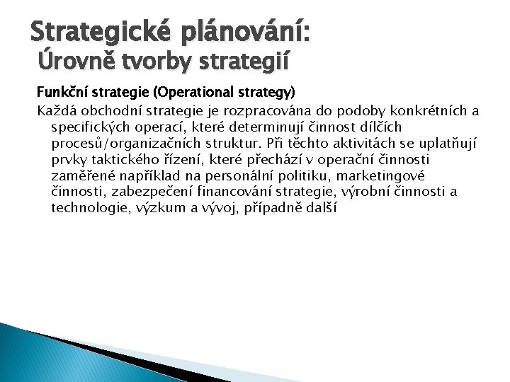 Strategické plánování: Úrovně tvorby strategií Funkční strategie (Operational strategy) Každá obchodní strategie je rozpracována