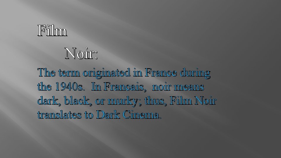 Film Noir: The term originated in France during the 1940 s. In Francais, noir