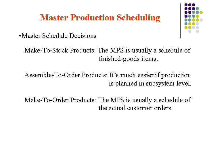Master Production Scheduling • Master Schedule Decisions Make-To-Stock Products: The MPS is usually a