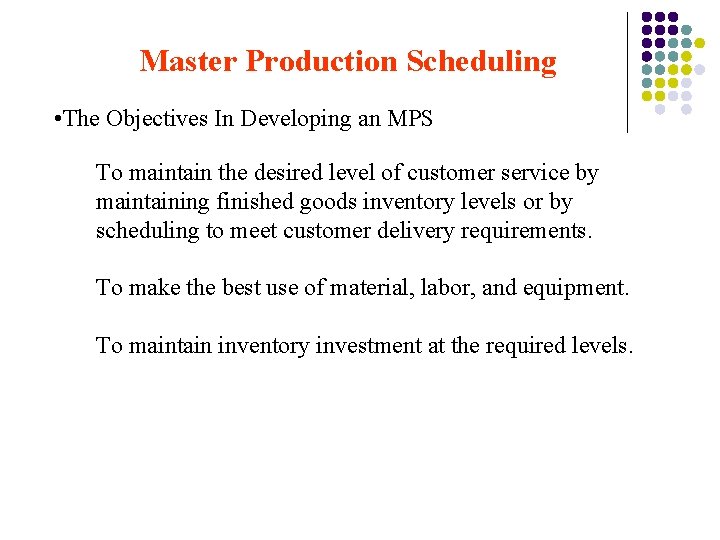 Master Production Scheduling • The Objectives In Developing an MPS To maintain the desired