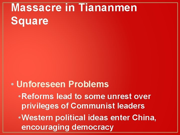 Massacre in Tiananmen Square • Unforeseen Problems • Reforms lead to some unrest over