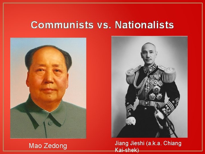 Communists vs. Nationalists Mao Zedong Jiang Jieshi (a. k. a. Chiang Kai-shek) 