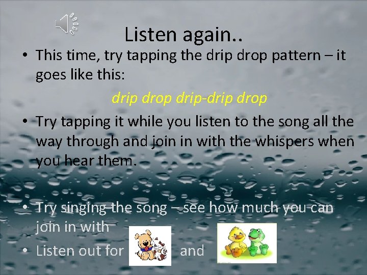 Listen again. . • This time, try tapping the drip drop pattern – it