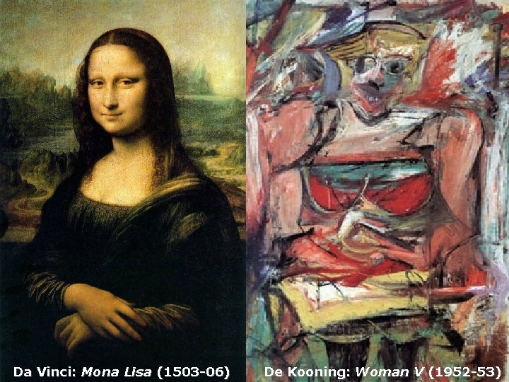 Da Vinci: Mona Lisa (1503 -06) De Kooning: Woman V (1952 -53) 