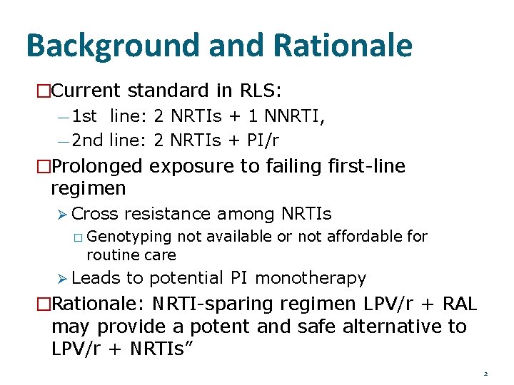 Background and Rationale �Current standard in RLS: — 1 st line: 2 NRTIs +