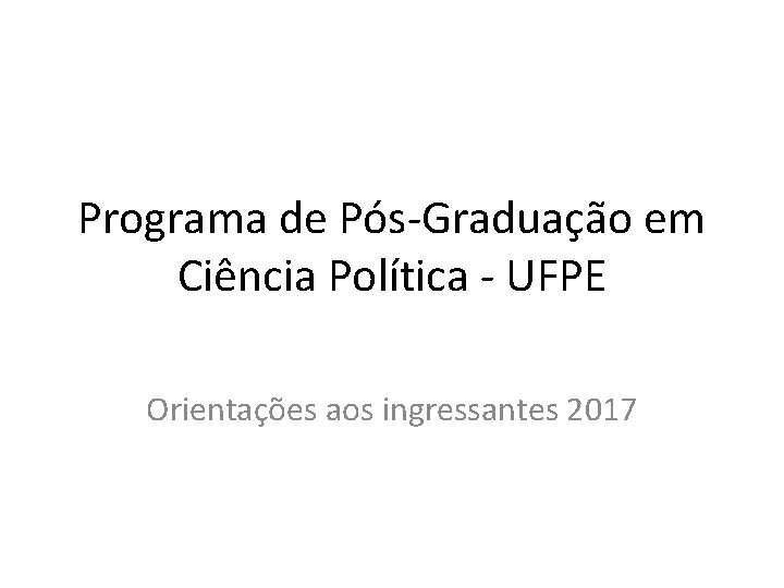 Programa de Pós-Graduação em Ciência Política - UFPE Orientações aos ingressantes 2017 