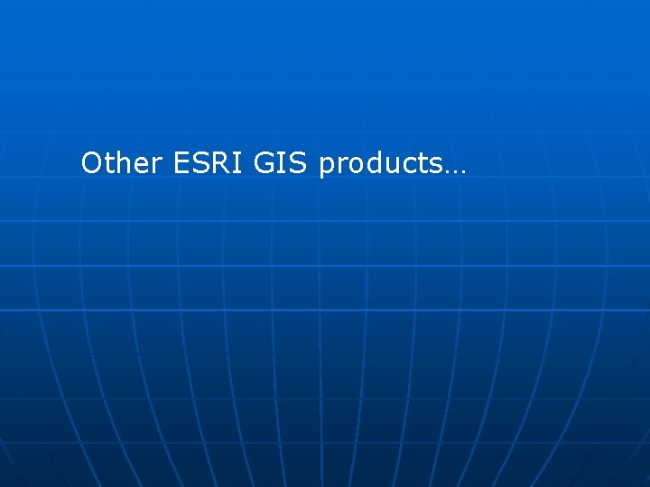 Other ESRI GIS products… 