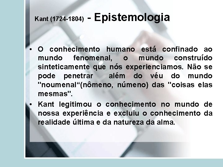 Kant (1724 -1804) - Epistemologia • O conhecimento humano está confinado ao mundo fenomenal,