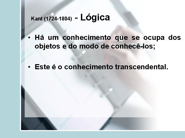 Kant (1724 -1804) - Lógica • Há um conhecimento que se ocupa dos objetos